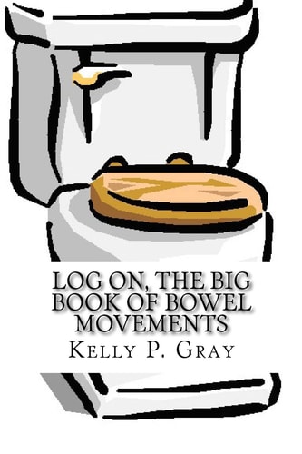 Log On, The Big Book of Bowel Movements A Humorous Look at Taking a Dump