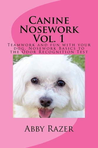Canine Nosework Vol. 1 Teamwork and Fun with Your Dog, Nosework Basics to the Odor Recognition Test