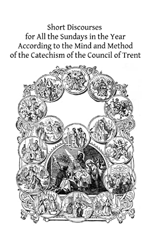 Short Discourses for All the Sundays in the Year According to the Mind and Method of the Catechism of the Council of Trent