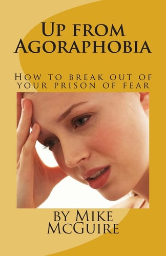 Up from Agoraphobia How to Break Out of Your Prison of Fear