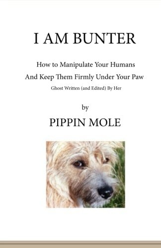 I Am Bunter How to Manipulate Your Humans and Keep Them Firmly Under Your Paw