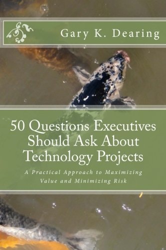 50 Questions Executives Should Ask About Technology Projects A Practical Approach to Maximizing Value and Minimizing Risk
