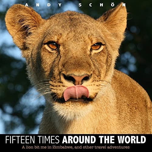 Fifteen Times Around the World A Lion Bit Me in Zimbabwe, and Other Travel Adventures
