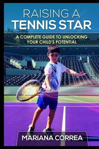Raising a Tennis Star A Complete Guide to Unlocking Your Child's Potential