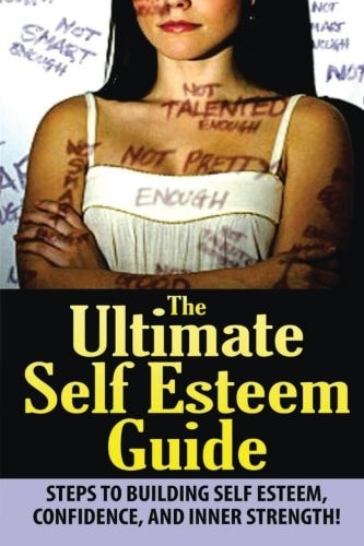 The Ultimate Self Esteem Guide Steps to Building Self Esteem, Confidence, and Inner Strength!