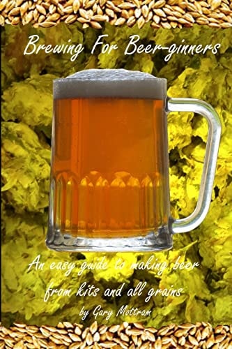 Brewing for Beer-Ginners An Easy Guide to Making Beer from Kits and All-Grains