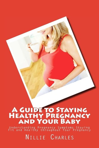 A Guide to Staying Healthy Pregnancy and Your Baby Understanding Pregnancy Symptoms Staying Fit and Healthy Throughout Your Pregnancy