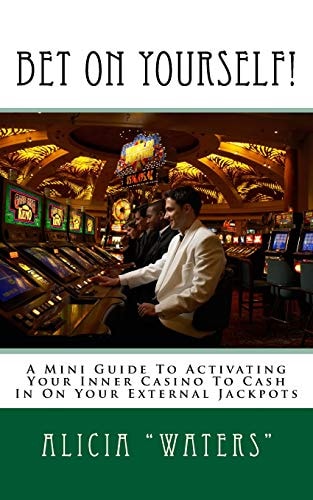 Bet On Yourself! A Mini Guide To Activating Your Inner Casino To Cash In On Your External Jackpots