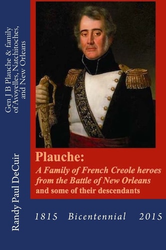 Plauche: a Family of French Creole Heroes from the Battle of New Orleans And Some of Their Descendants