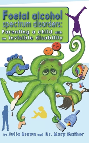Foetal Alcohol Spectrum Disorder Parenting a Child with an Invisible Disability