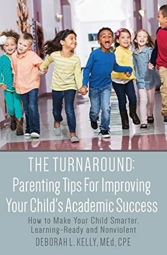 The Turnaround Parenting Tips For Improving Your Child's Academic Success: How to Make Your Child Smarter, Learning-Ready and Nonviolent