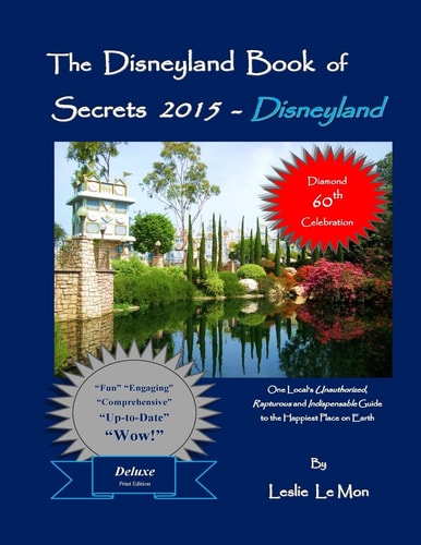 The Disneyland Book of Secrets 2015 - Disneyland One Local's Unauthorized, Rapturous and Indispensable Guide to the Happiest Place on Earth