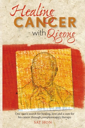 Healing Cancer with Qigong One Man's Search for Healing and Love in Curing His Cancer with Complementary Therapy