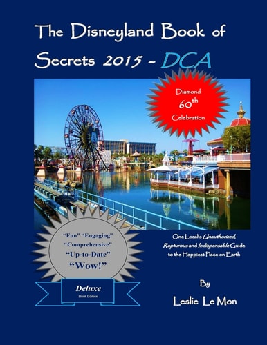 The Disneyland Book of Secrets 2015 - DCA One Local's Unauthorized, Rapturous and Indispensable Guide to the Happiest Place on Earth
