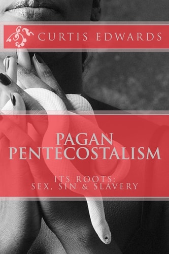 Pagan Pentecostalism Its Roots: Sex, Sin and Slavery