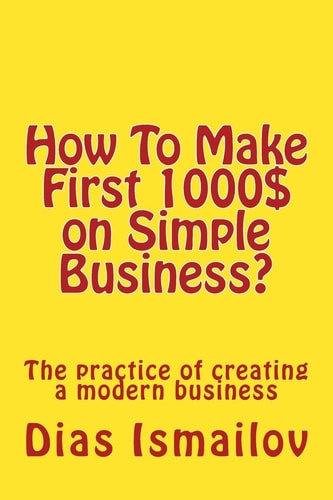 How To Make First 1000 $ on Simple Business? The Practice of Creating a Modern Business