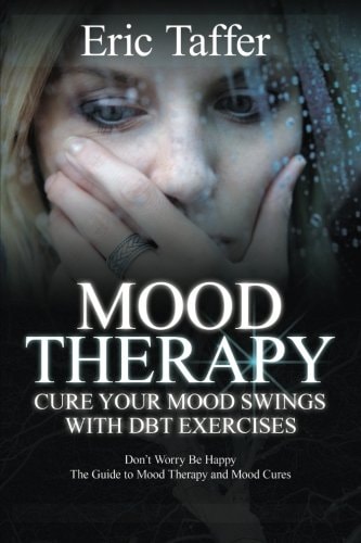 Mood Therapy Cure Your Mood Swings with DBT Exercises: Don't Worry Be Happy: The Guide to Mood Therapy and Mood Cures