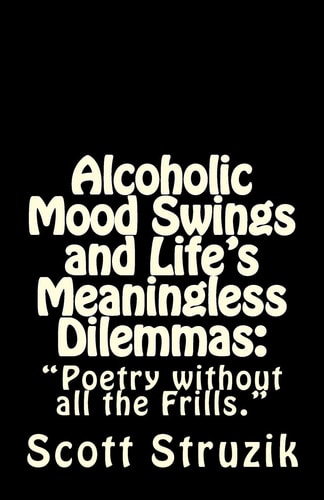 Alcoholic Mood Swings and Life's Meaningless Dilemmas "Poetry Without All the Frills."