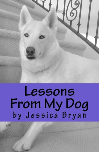 Lessons From My Dog A Primer of Sound Advice that My Dog Knows and I Have Learned