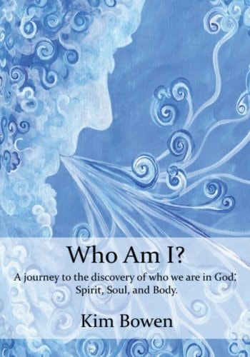 Who Am I? A Journey Into the Discovery of Who We Are in God. Spirit, Soul, and Body