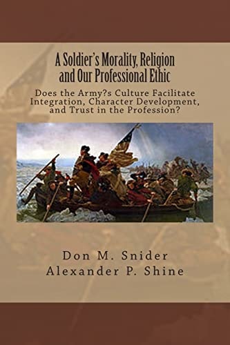 A Soldier's Morality, Religion and Our Professional Ethic Does the Army's Culture Facilitate Integration, Character Development, and Trust in the Profession?