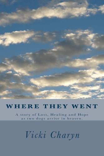 Where They Went A Story of Loss, Healing and Hope As Two Dogs Arrive in Heaven