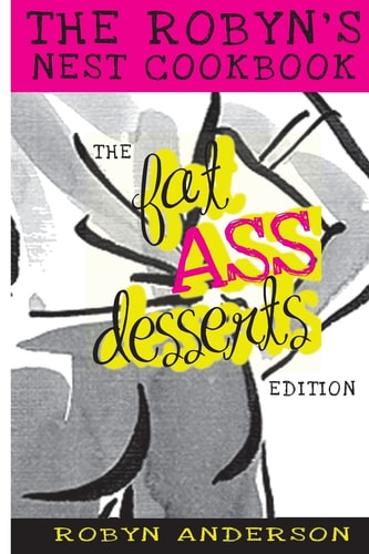 The Robyn's Nest Cookbook Fat Ass Desserts Edition