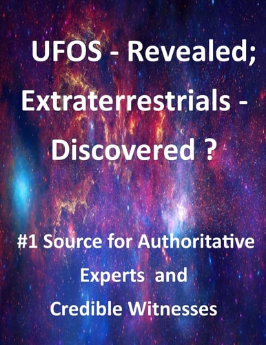 UFOS - Revealed; Extraterrestrials - Discovered? #1 Source for Authoritative Experts and Credible Witnesses
