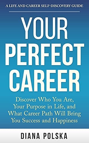 Your Perfect Career Discover Who You Are, Your Purpose in Life, and What Career Path Will Bring You Success and Happiness