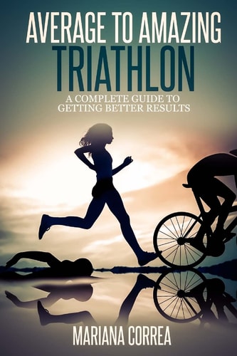 Average to Amazing Triathlon A Complete Guide to Getting Better Results