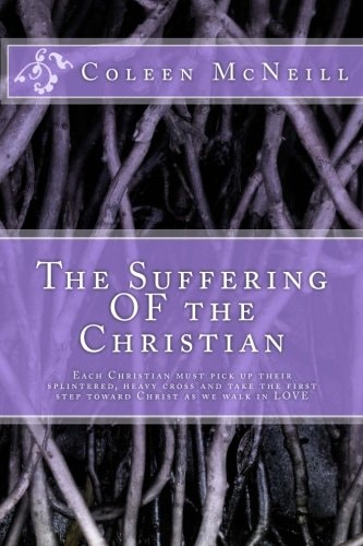 The Suffering of the Christian Each Christian Must Pick Up Their Splintered, Heavy Cross and Take the First Step Toward Christ As We Walk in Love