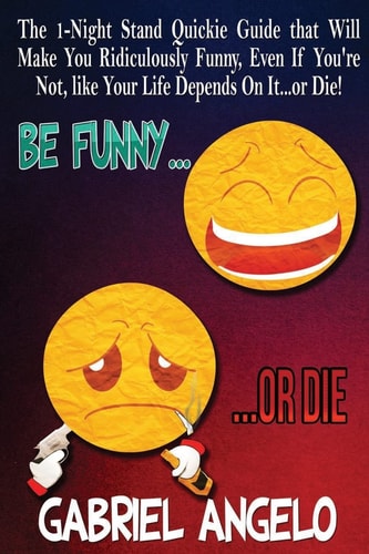 Be Funny Or Die The 1-Night Stand Quickie Guide That Will Make You Ridiculously Funny... Even If You're Not, Like Your Life Depends on It... Or Die!