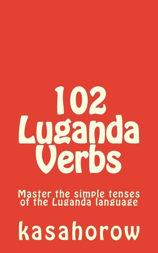102 Luganda Verbs Master the Simple Tenses of the Luganda Language