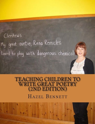 Teaching Children to Write Great Poetry (2nd Edition) A Practical Guide for Getting Kids' Creative Juices Flowing