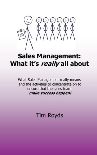 Sales Management: What It's Really All About What Sales Management Really Means and the Activities to Concentrate on to Ensure That the Sales Team Make Success Happen!