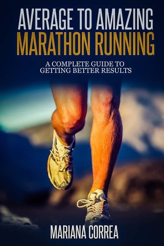 Average to Amazing Marathon Running A Complete Guide to Getting Better Results