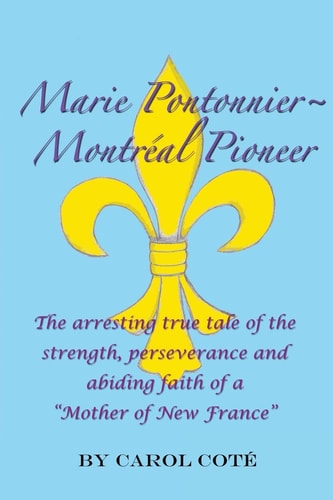 Marie Pontonnier Montreal Pioneer The Arresting True Tale of the Strength, Perseverance and Abiding Faith of a "Mother of New France"