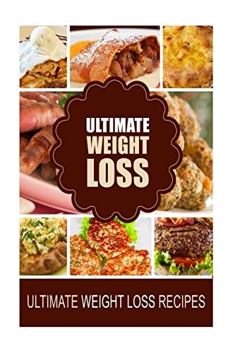 Ultimate Weight Loss - Ultimate Weight Loss Recipes Looking for Healthiest Diet Recipes to Lose Weight and Feel Great