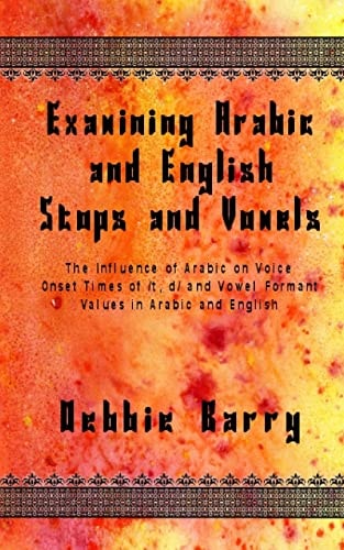 Examining Arabic and English Stops and Vowels The Influence of Arabic on Voice Onset Times of /t, D/ and Vowel Formant Values in Arabic and English