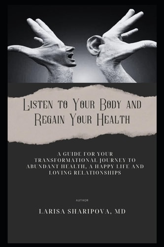 Listen to Your Body and Regain Your Health A Guide for Your Transformational Journey to Abundant Health, a Happy Life and Loving Relationships