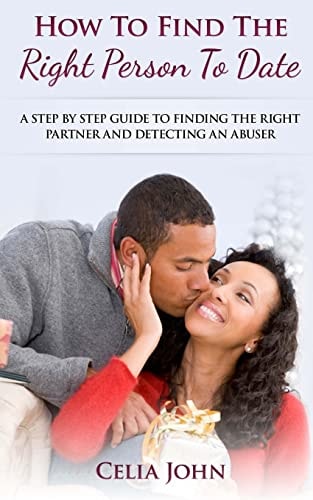 How To Find The Right Person To Date A Step By Step Guide To Finding The Right Partner And Detecting An Abuser
