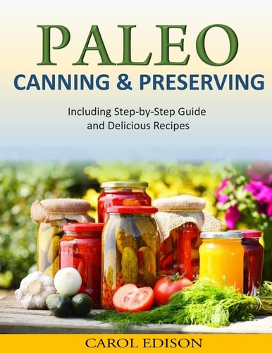 Paleo Canning and Preserving Including Step-By-Step Guide and Delicious Recipes