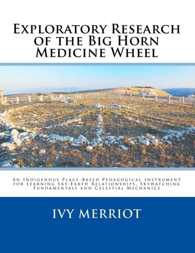 Exploratory Research of the Big Horn Medicine Wheel Acting As an Indigenous Place-Based Pedagogical Instrument for Learning Sky-Earth Relationships, Skywatching Fundamentals and Celestial Mechanics