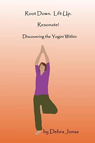 Root Down. Lift Up. Resonate! Discovering the Essence of Yoga