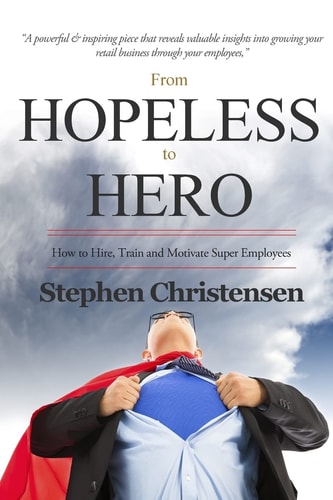From Hopeless to Hero How to Find, Train and Motivate Super Employees