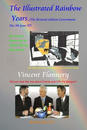 The Illustrated Rainbow Years: the Bruton Coalition Government. (Dec 94-June 97) 95 Cartoons Drawn by the Author at That Time