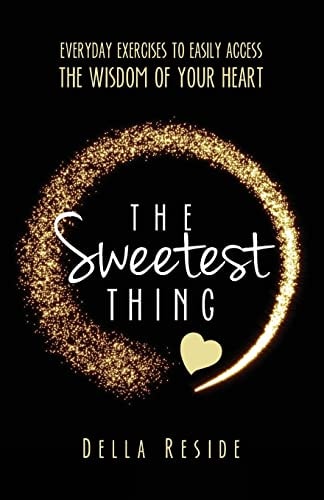 The Sweetest Thing Everyday Exercises to Easily Access the Wisdom of Your Heart