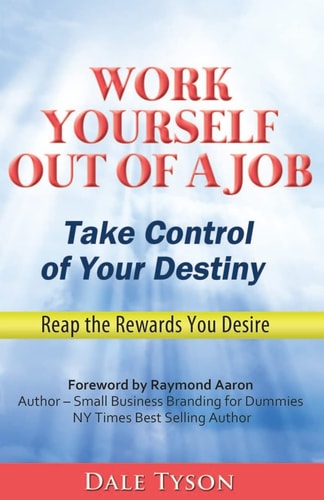 Work Yourself Out of a Job Take Control of Your Destiny and Reap the Rewards You Desire
