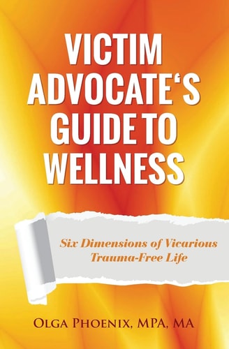 Victim Advocate's Guide to Wellness Six Dimensions of Vicarious Trauma-Free Life