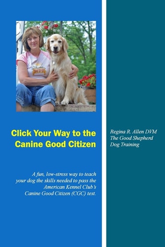 Click Your Way to the Canine Good Citizen A Fun, Low-Stress Way to Teach Your Dog the Skills Needed to Pass the American Kennel Club's Canine Good Citizen (CGC) Test